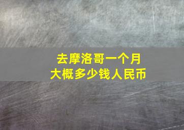 去摩洛哥一个月大概多少钱人民币