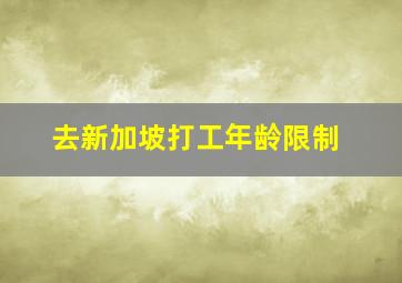 去新加坡打工年龄限制