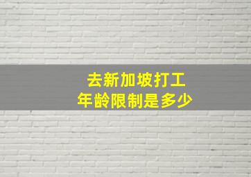 去新加坡打工年龄限制是多少