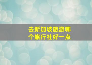 去新加坡旅游哪个旅行社好一点