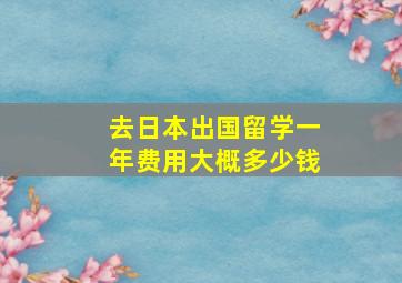 去日本出国留学一年费用大概多少钱