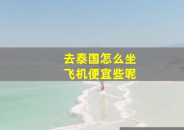 去泰国怎么坐飞机便宜些呢