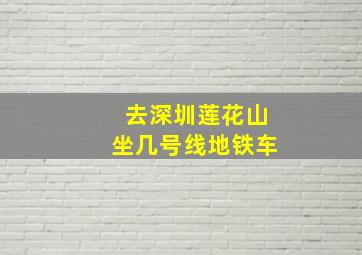 去深圳莲花山坐几号线地铁车