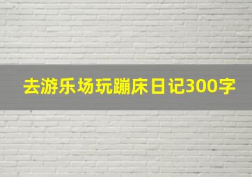 去游乐场玩蹦床日记300字