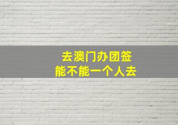 去澳门办团签能不能一个人去