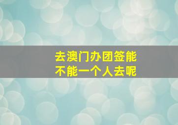 去澳门办团签能不能一个人去呢