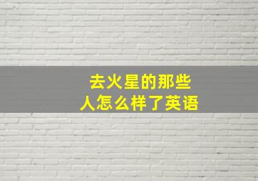 去火星的那些人怎么样了英语