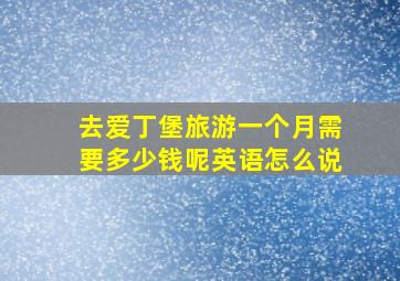 去爱丁堡旅游一个月需要多少钱呢英语怎么说