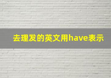 去理发的英文用have表示