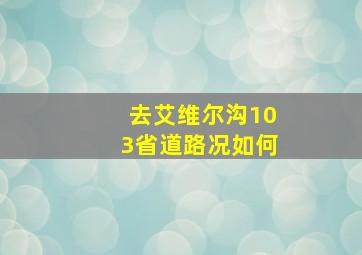 去艾维尔沟103省道路况如何