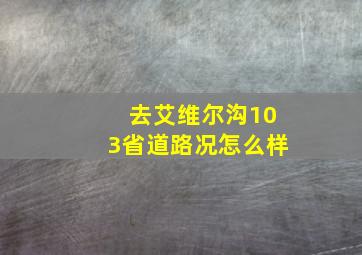 去艾维尔沟103省道路况怎么样