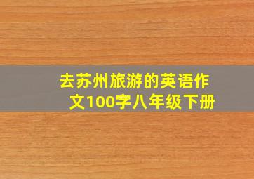 去苏州旅游的英语作文100字八年级下册