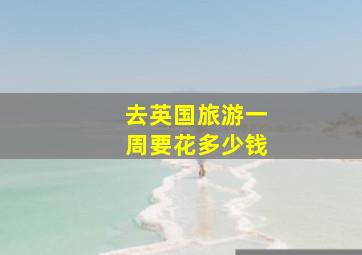 去英国旅游一周要花多少钱