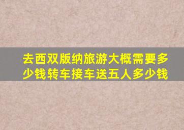 去西双版纳旅游大概需要多少钱转车接车送五人多少钱