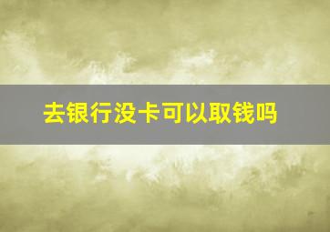 去银行没卡可以取钱吗