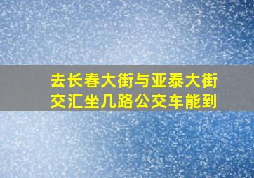 去长春大街与亚泰大街交汇坐几路公交车能到