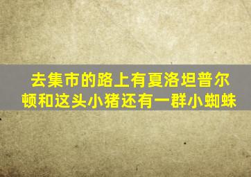 去集市的路上有夏洛坦普尔顿和这头小猪还有一群小蜘蛛