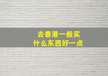 去香港一般买什么东西好一点