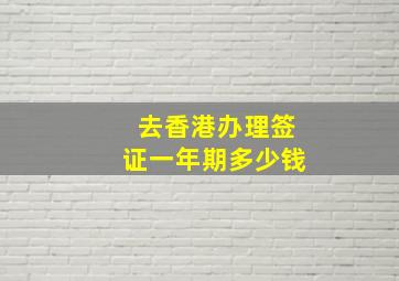 去香港办理签证一年期多少钱