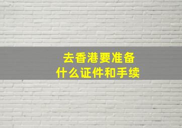 去香港要准备什么证件和手续