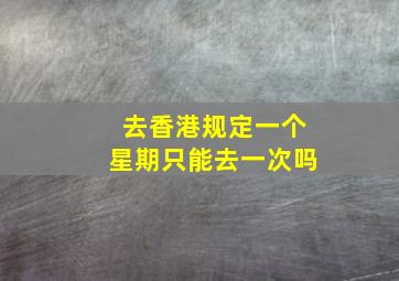 去香港规定一个星期只能去一次吗