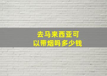 去马来西亚可以带烟吗多少钱