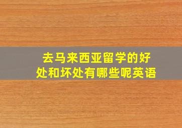 去马来西亚留学的好处和坏处有哪些呢英语