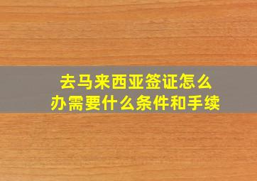 去马来西亚签证怎么办需要什么条件和手续