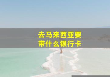 去马来西亚要带什么银行卡