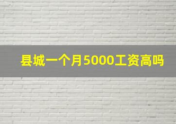 县城一个月5000工资高吗