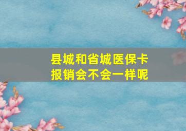 县城和省城医保卡报销会不会一样呢