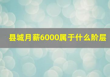 县城月薪6000属于什么阶层