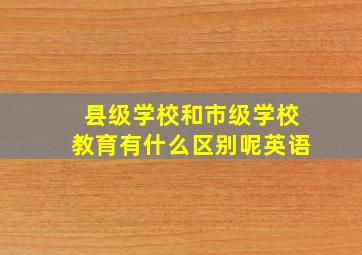 县级学校和市级学校教育有什么区别呢英语