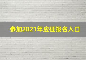 参加2021年应征报名入口