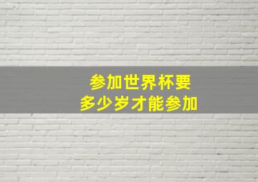 参加世界杯要多少岁才能参加