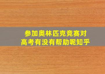 参加奥林匹克竞赛对高考有没有帮助呢知乎