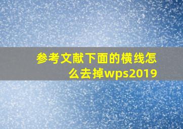 参考文献下面的横线怎么去掉wps2019