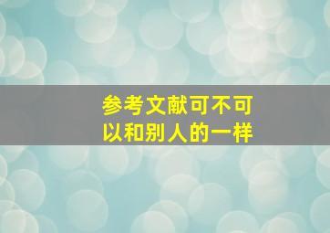 参考文献可不可以和别人的一样