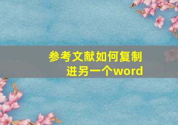 参考文献如何复制进另一个word