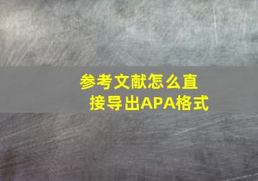 参考文献怎么直接导出APA格式