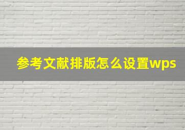 参考文献排版怎么设置wps