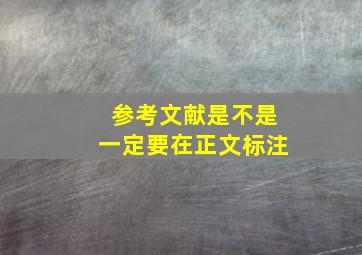 参考文献是不是一定要在正文标注