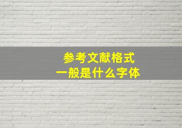 参考文献格式一般是什么字体