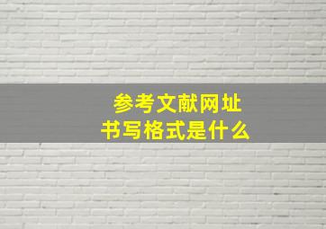 参考文献网址书写格式是什么