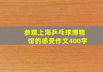 参观上海乒乓球博物馆的感受作文400字