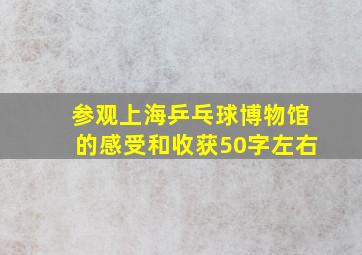 参观上海乒乓球博物馆的感受和收获50字左右