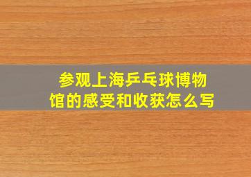 参观上海乒乓球博物馆的感受和收获怎么写