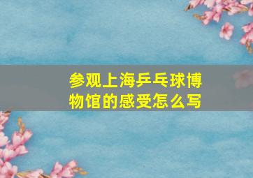 参观上海乒乓球博物馆的感受怎么写