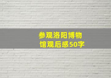 参观洛阳博物馆观后感50字