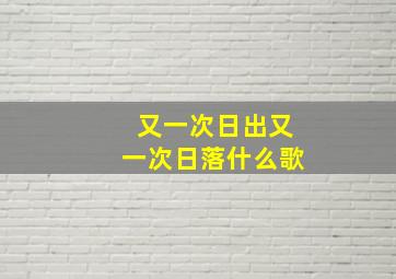 又一次日出又一次日落什么歌